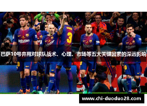 巴萨10号弃用对球队战术、心理、市场等五大关键因素的深远影响