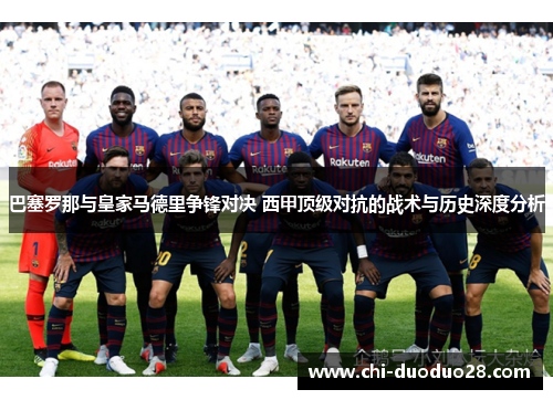 巴塞罗那与皇家马德里争锋对决 西甲顶级对抗的战术与历史深度分析 巴塞罗那与皇家马德里争锋对决 西甲顶级对抗的战术与历史深度分析