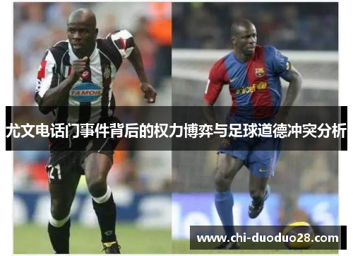 尤文电话门事件背后的权力博弈与足球道德冲突分析 尤文电话门事件背后的权力博弈与足球道德冲突分析