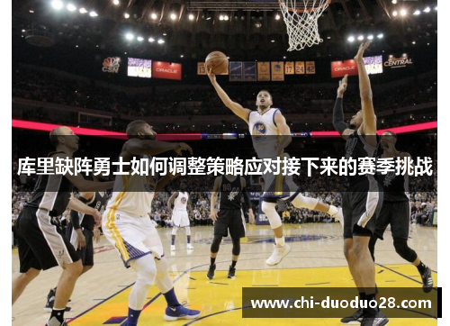 库里缺阵勇士如何调整策略应对接下来的赛季挑战 库里缺阵勇士如何调整策略应对接下来的赛季挑战