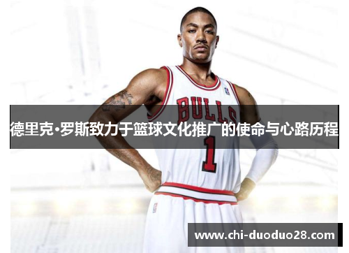 德里克·罗斯致力于篮球文化推广的使命与心路历程