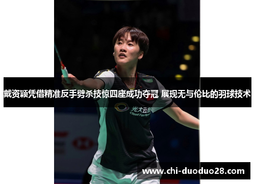 戴资颖凭借精准反手劈杀技惊四座成功夺冠 展现无与伦比的羽球技术 戴资颖凭借精准反手劈杀技惊四座成功夺冠 展现无与伦比的羽球技术