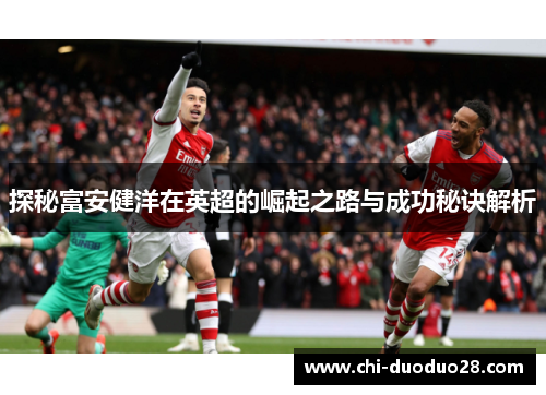 探秘富安健洋在英超的崛起之路与成功秘诀解析