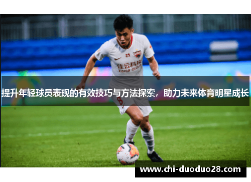 提升年轻球员表现的有效技巧与方法探索,助力未来体育明星成长 提升年轻球员表现的有效技巧与方法探索,助力未来体育明星成长