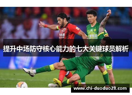 提升中场防守核心能力的七大关键球员解析