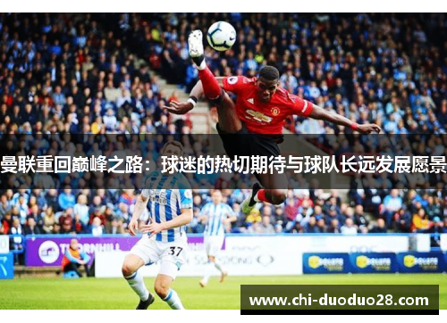 曼联重回巅峰之路：球迷的热切期待与球队长远发展愿景