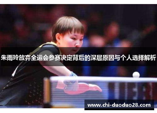 朱雨玲放弃全运会参赛决定背后的深层原因与个人选择解析