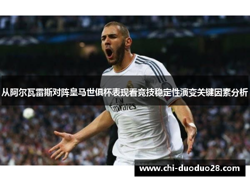 从阿尔瓦雷斯对阵皇马世俱杯表现看竞技稳定性演变关键因素分析 从阿尔瓦雷斯对阵皇马世俱杯表现看竞技稳定性演变关键因素分析