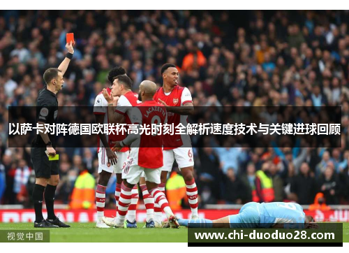 以萨卡对阵德国欧联杯高光时刻全解析速度技术与关键进球回顾 以萨卡对阵德国欧联杯高光时刻全解析速度技术与关键进球回顾