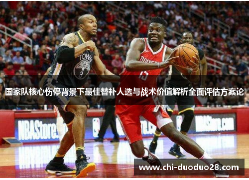 国家队核心伤停背景下最佳替补人选与战术价值解析全面评估方案论 国家队核心伤停背景下最佳替补人选与战术价值解析全面评估方案论