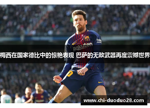 梅西在国家德比中的惊艳表现 巴萨的无敌武器再度震撼世界