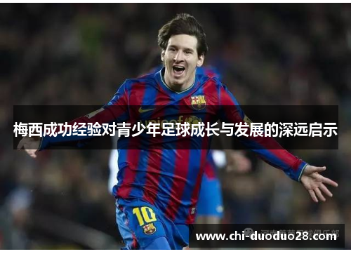 梅西成功经验对青少年足球成长与发展的深远启示 梅西成功经验对青少年足球成长与发展的深远启示