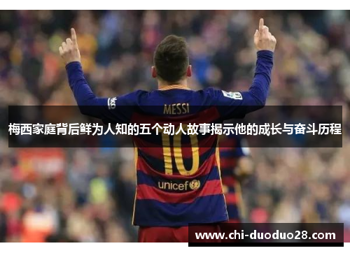 梅西家庭背后鲜为人知的五个动人故事揭示他的成长与奋斗历程 梅西家庭背后鲜为人知的五个动人故事揭示他的成长与奋斗历程