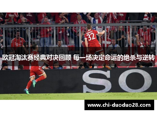 欧冠淘汰赛经典对决回顾 每一场决定命运的绝杀与逆转