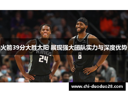 火箭39分大胜太阳 展现强大团队实力与深度优势 火箭39分大胜太阳 展现强大团队实力与深度优势