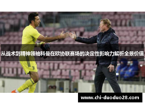 从战术到精神领袖科曼在欧协联赛场的决定性影响力解析全景价值 从战术到精神领袖科曼在欧协联赛场的决定性影响力解析全景价值