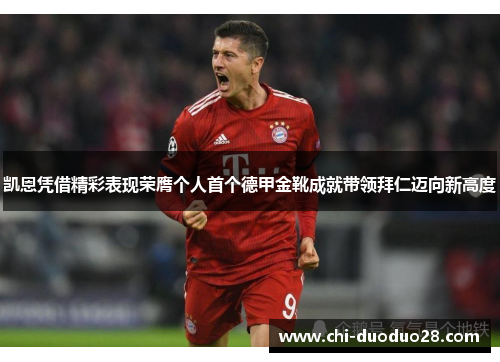 凯恩凭借精彩表现荣膺个人首个德甲金靴成就带领拜仁迈向新高度 凯恩凭借精彩表现荣膺个人首个德甲金靴成就带领拜仁迈向新高度