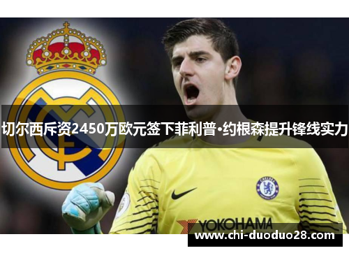 切尔西斥资2450万欧元签下菲利普·约根森提升锋线实力 切尔西斥资2450万欧元签下菲利普·约根森提升锋线实力