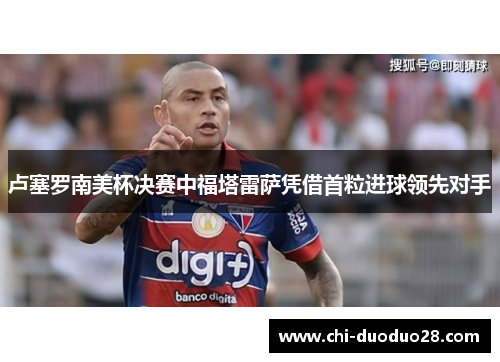 卢塞罗南美杯决赛中福塔雷萨凭借首粒进球领先对手 卢塞罗南美杯决赛中福塔雷萨凭借首粒进球领先对手