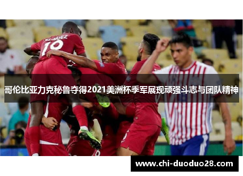 哥伦比亚力克秘鲁夺得2021美洲杯季军展现顽强斗志与团队精神 哥伦比亚力克秘鲁夺得2021美洲杯季军展现顽强斗志与团队精神