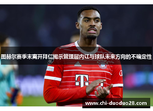 图赫尔赛季末离开拜仁揭示管理层内讧与球队未来方向的不确定性