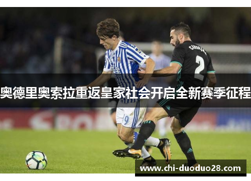 奥德里奥索拉重返皇家社会开启全新赛季征程 奥德里奥索拉重返皇家社会开启全新赛季征程
