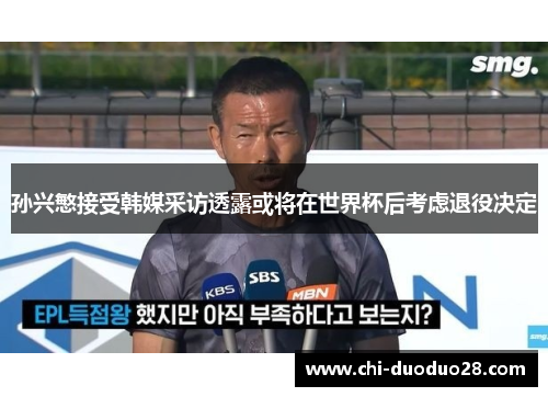 孙兴慜接受韩媒采访透露或将在世界杯后考虑退役决定 孙兴慜接受韩媒采访透露或将在世界杯后考虑退役决定