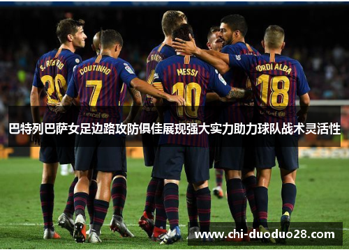 巴特列巴萨女足边路攻防俱佳展现强大实力助力球队战术灵活性 巴特列巴萨女足边路攻防俱佳展现强大实力助力球队战术灵活性