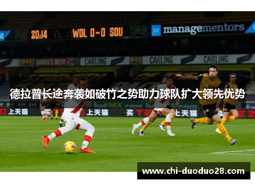 德拉普长途奔袭如破竹之势助力球队扩大领先优势