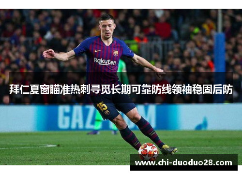 拜仁夏窗瞄准热刺寻觅长期可靠防线领袖稳固后防 拜仁夏窗瞄准热刺寻觅长期可靠防线领袖稳固后防