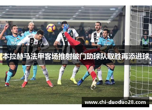 本拉赫马法甲客场推射破门助球队取胜再添进球 本拉赫马法甲客场推射破门助球队取胜再添进球