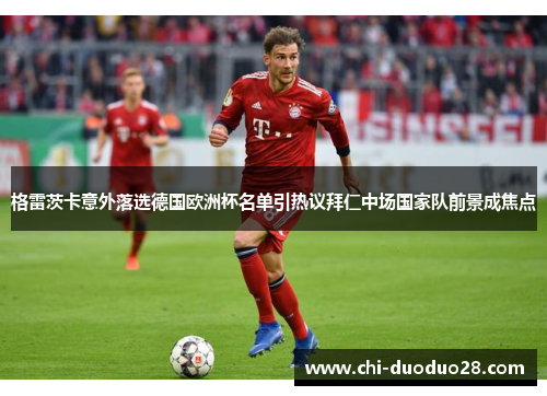 格雷茨卡意外落选德国欧洲杯名单引热议拜仁中场国家队前景成焦点 格雷茨卡意外落选德国欧洲杯名单引热议拜仁中场国家队前景成焦点