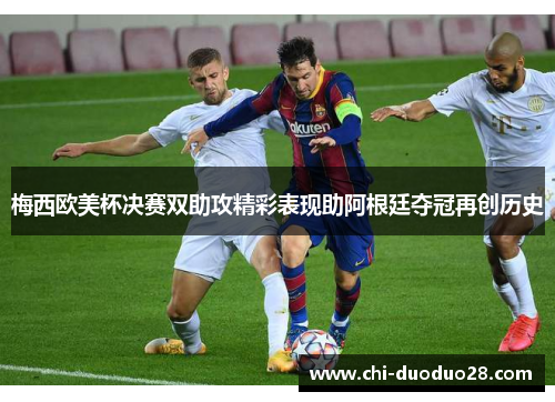 梅西欧美杯决赛双助攻精彩表现助阿根廷夺冠再创历史 梅西欧美杯决赛双助攻精彩表现助阿根廷夺冠再创历史