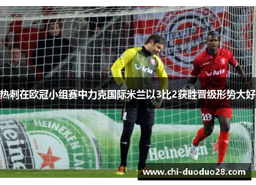 热刺在欧冠小组赛中力克国际米兰以3比2获胜晋级形势大好