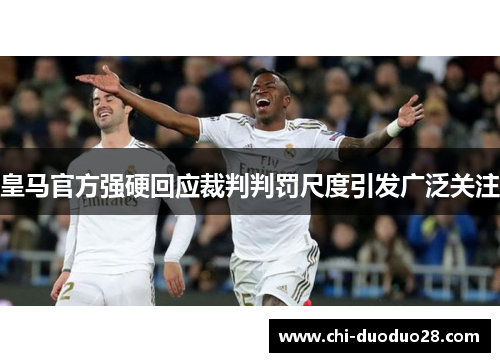 皇马官方强硬回应裁判判罚尺度引发广泛关注