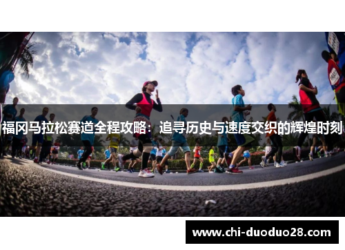 福冈马拉松赛道全程攻略：追寻历史与速度交织的辉煌时刻