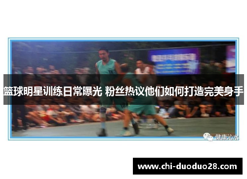 篮球明星训练日常曝光 粉丝热议他们如何打造完美身手