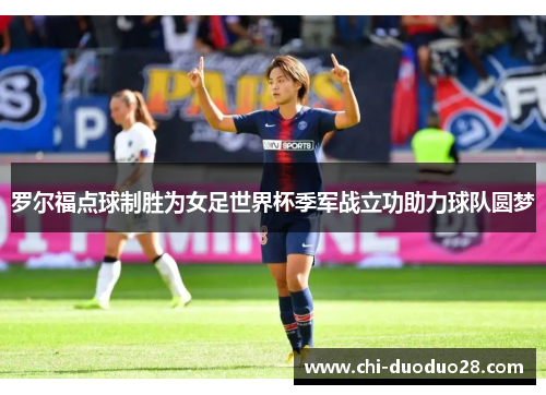 罗尔福点球制胜为女足世界杯季军战立功助力球队圆梦