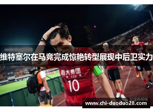 维特塞尔在马竞完成惊艳转型展现中后卫实力