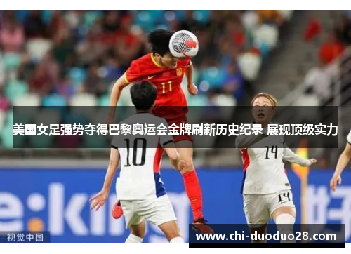 美国女足强势夺得巴黎奥运会金牌刷新历史纪录 展现顶级实力