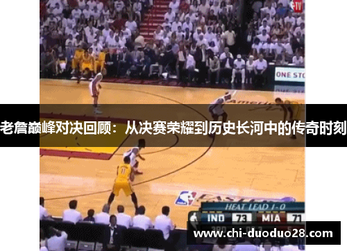 老詹巅峰对决回顾：从决赛荣耀到历史长河中的传奇时刻