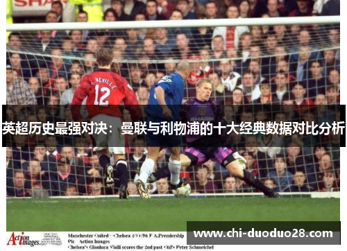 英超历史最强对决：曼联与利物浦的十大经典数据对比分析