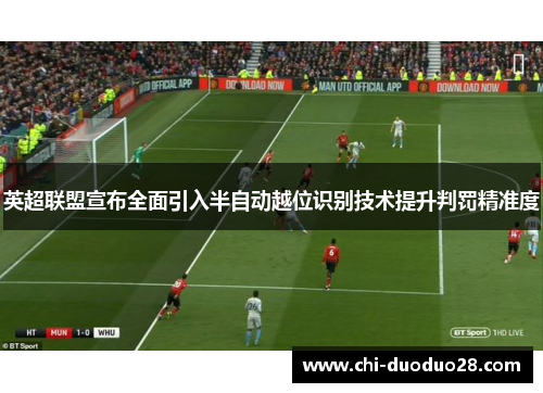 英超联盟宣布全面引入半自动越位识别技术提升判罚精准度