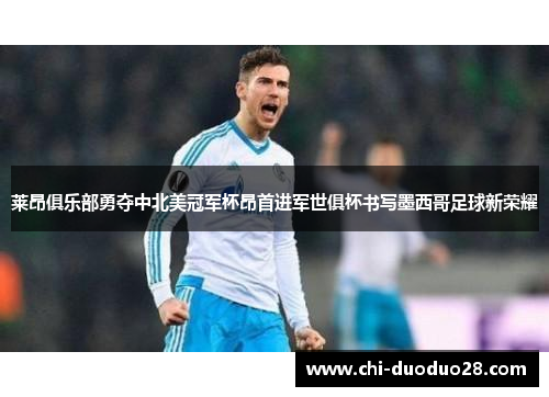 莱昂俱乐部勇夺中北美冠军杯昂首进军世俱杯书写墨西哥足球新荣耀