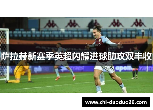 萨拉赫新赛季英超闪耀进球助攻双丰收