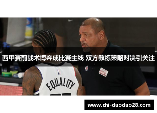 西甲赛前战术博弈成比赛主线 双方教练策略对决引关注 西甲赛前战术博弈成比赛主线 双方教练策略对决引关注