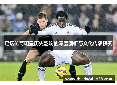 足坛传奇明星历史影响的深度剖析与文化传承探究
