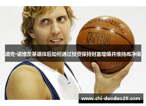 迪克·诺维茨基退役后如何通过投资保持财富增值并维持高净值