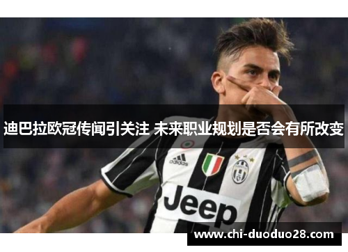 迪巴拉欧冠传闻引关注 未来职业规划是否会有所改变