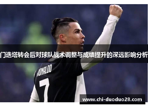 门迭塔转会后对球队战术调整与成绩提升的深远影响分析